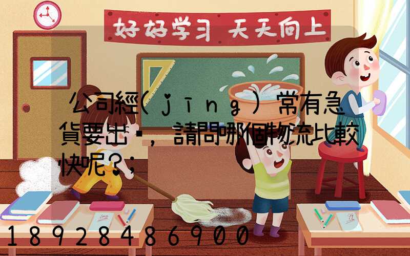 公司經(jīng)常有急貨要出，請問哪個物流比較快呢？